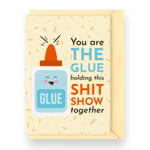 "You’re the Glue Holding This Shit Show Together" Card