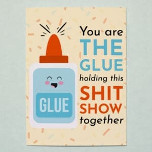 "You’re the Glue Holding This Shit Show Together" Card